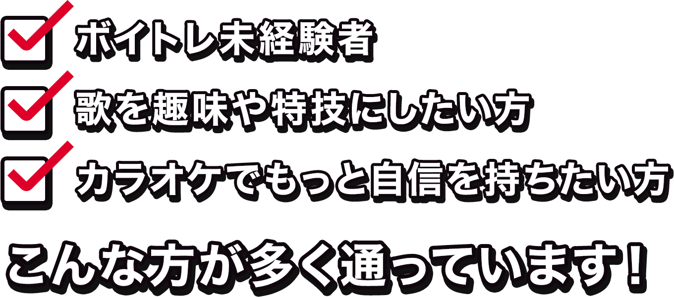 ボイトレ未経験者/歌を趣味や特技にしたい方/カラオケでもっと自信を持ちたい方 こんな方が多く通っています！